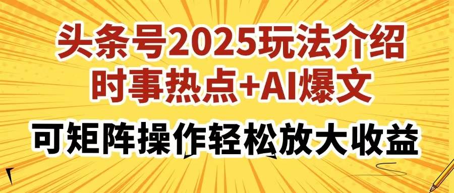 （14113期）头条号2025玩法介绍，时事热点+AI爆文，可矩阵操作轻松放大收益-凌秋网创