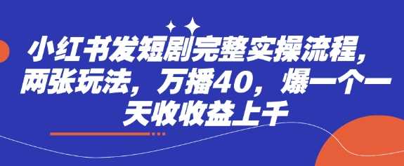 小红书发短剧完整实操流程，两张玩法，万播40，爆一个一天收收益上千-凌秋网创