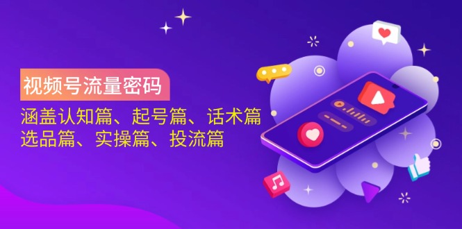 （14124期）视频号流量密码：涵盖认知篇、起号篇、话术篇、选品篇、实操篇、投流篇-凌秋网创