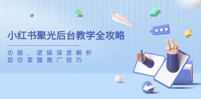 小红书聚光后台教学全攻略，功能、逻辑深度解析，助你掌握推广技巧-凌秋网创