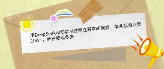 用DeepSeek和即梦AI做倒立写字画视频，单条视频点赞10W+，单日变现多张-凌秋网创