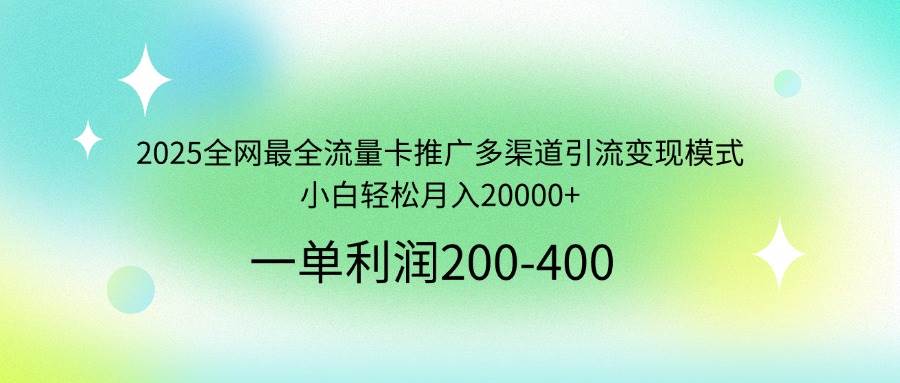 （14126期）2025全网最全流量卡推广多渠道引流变现模式，小白轻松月入20000+-凌秋网创