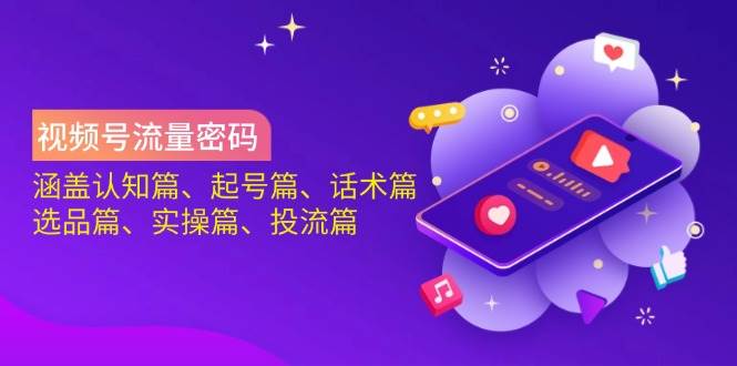 视频号流量密码：涵盖认知篇、起号篇、话术篇、选品篇、实操篇、投流篇-凌秋网创