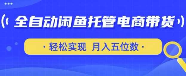 全自动闲鱼托管式电商带货，只需一部安卓手机和一个闲鱼号，轻松实现月入五位数【揭秘】-凌秋网创