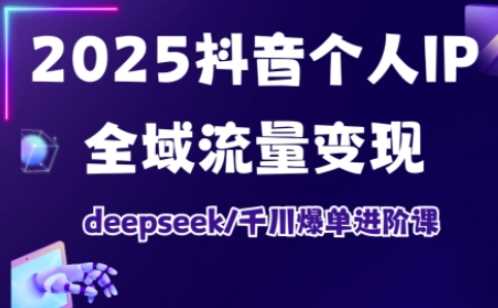 2025抖音个人IP全域流量变现进阶课，deepseek千川爆单进阶课-凌秋网创