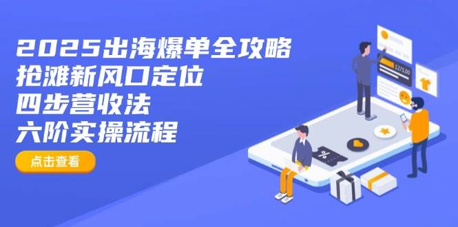 （14130期）2025出海爆单全攻略：抢滩新风口定位+四步营收法+六阶实操流程-凌秋网创