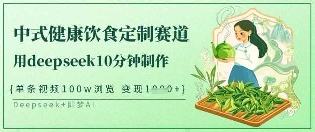 爆火中式健康饮食定制赛道，用deepseek10分钟制作，单条视频100w浏览，单日变现多张-凌秋网创