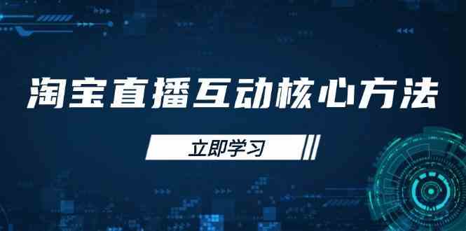 淘宝直播互动核心方法，新手入门指南、直播能力提升，新手主播快速突围-凌秋网创