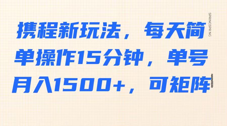 携程新玩法，每天简单操作15分钟，单号月入1500+，可矩阵-凌秋网创