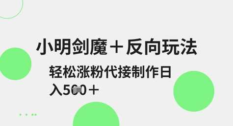 小明剑魔+反向玩法，轻松涨粉，可代接制作日入5张-凌秋网创