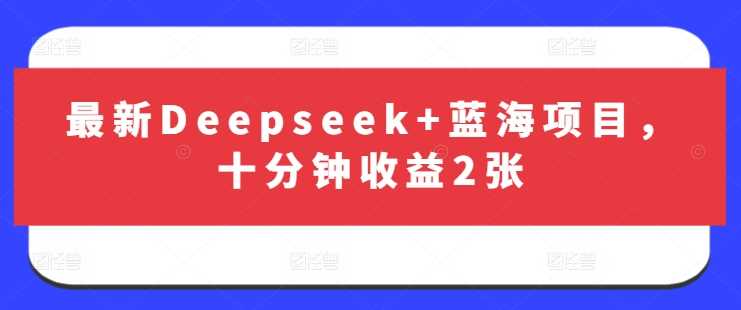 最新Deepseek+蓝海项目，十分钟收益2张-凌秋网创