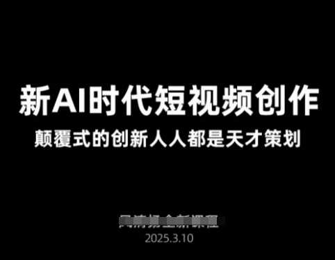 AI新时代短视频创作2025年3月新课，​颠覆式的创新人人都是天才策划-凌秋网创