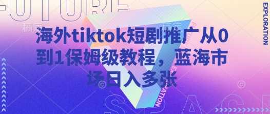 海外tiktok短剧推广从0到1保姆级教程，蓝海市场日入多张-凌秋网创