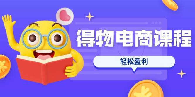 （14146期）得物电商课程合集，选品、优化、定价全攻略，7天SOP单品爆红，轻松盈利-凌秋网创