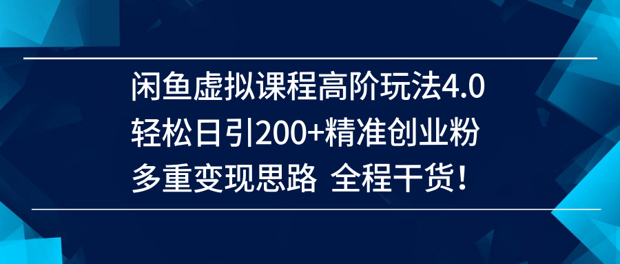 （14153期）闲鱼虚拟课程高阶玩法4.0，轻松日引200+精准创业粉，多重变现思路全程干货！-凌秋网创