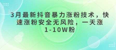 3月最新抖音暴力涨粉技术，快速涨粉安全无风险，一天涨1-10W粉-凌秋网创