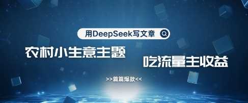 用DeepSeek写农村创业小项目，篇篇爆款，暴力引流，吃流量主收益变现-凌秋网创