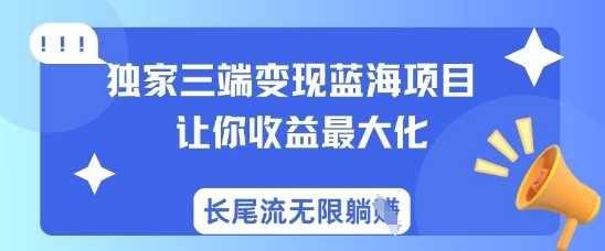 独家三端变现蓝海项目，让你收益最大化，长尾流无限躺挣-凌秋网创