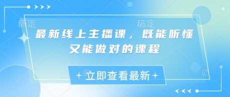 最新线上主播课，既能听懂又能做对的课程-凌秋网创