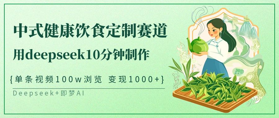 中式健康饮食定制赛道，用deepseek10分钟制作单条视频100w浏览变现1000+-凌秋网创