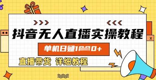 抖音无人直播实操教程，单机日入数张，直播带货详细教程-凌秋网创