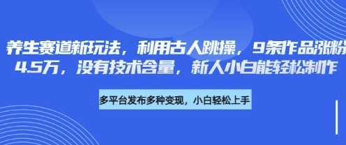 养生赛道新玩法，利用古人跳操，9条作品涨粉4.5W，没有技术含量，新人小白能轻松制作-凌秋网创