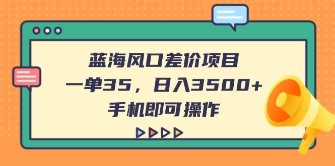 （14164期）蓝海风口差价项目，一单35，日入3500+，手机即可操作-凌秋网创