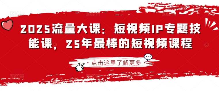 2025流量大课：短视频IP专题技能课，25年最棒的短视频课程-凌秋网创