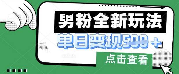 最新男粉暴力变现项目实操版教程，小白也能轻松上手，月入1w【揭秘】-凌秋网创