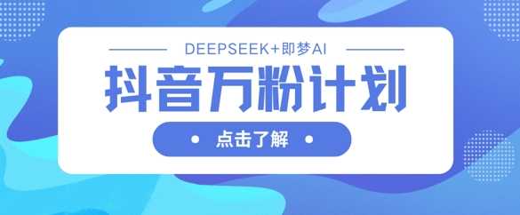 抖音万粉计划，利用DeepSeek+即梦AI生成视频，快速涨到万粉-凌秋网创