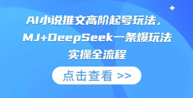 AI小说推文高阶起号玩法，MJ+DeepSeek一条爆玩法实操全流程-凌秋网创