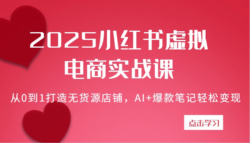 2025小红书虚拟电商实战课：从0到1打造无货源店铺，AI+爆款笔记轻松变现-凌秋网创