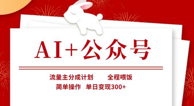 AI+公众号，流量主分成计划，全程喂饭，简单操作，单日变现3张+【揭秘】-凌秋网创