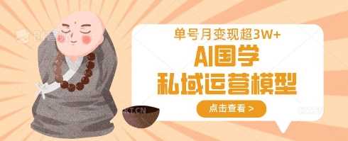 AI国学私域运营模型，单号月变现过W-凌秋网创