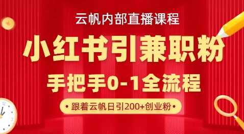 云帆内部直播课，小红书引流兼职粉教程，日引500+月变现过W-凌秋网创