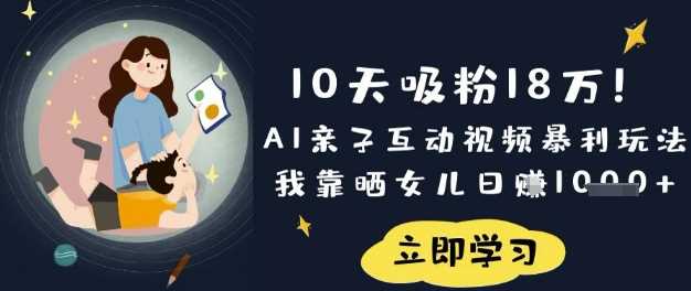 10天吸粉18W！AI亲子互动视频暴利玩法，我靠晒女儿日入数张-凌秋网创