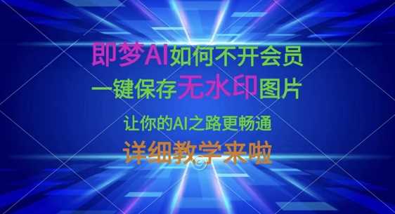 即梦AI如何不开会员，一键保存无水印图片，让你的AI之路更畅通，详细教学来啦-凌秋网创