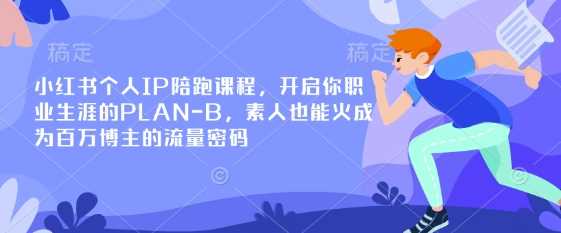 小红书个人IP陪跑课程，开启你职业生涯的PLAN-B，素人也能火成为百万博主的流量密码-凌秋网创