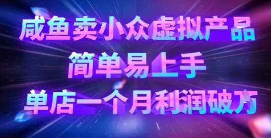 咸鱼卖小众虚拟产品，简单易上手，单店一个月利润破W-凌秋网创