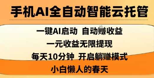 手机AI全自动智能云托管，一键AI启动，AI自动撸收益，支持1元无限体现，每天10分钟，小白懒人的春天【揭秘】-凌秋网创