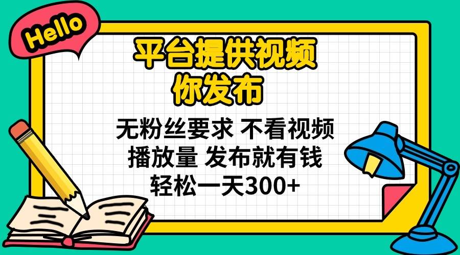 （14171期）平台提供视频 你发布 无粉丝要求 不看视频播放量 发布就有钱 轻松一天300+-凌秋网创