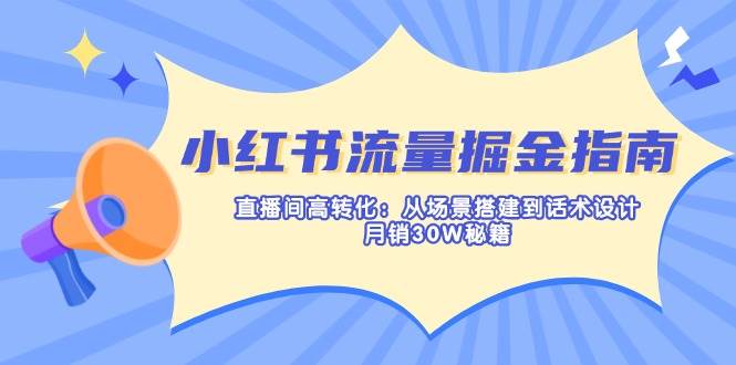 （14174期）小红书流量掘金指南：直播间高转化：从场景搭建到话术设计，月销30W秘籍-凌秋网创