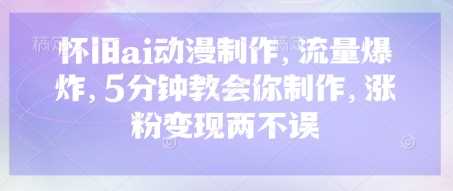 怀旧ai动漫制作，流量爆炸，5分钟教会你制作，涨粉变现两不误-凌秋网创