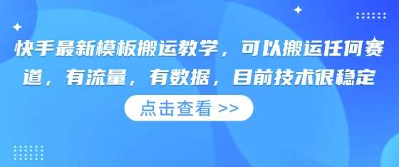 快手最新模板搬运教学，可以搬运任何赛道，有流量，有数据，目前技术很稳定-凌秋网创