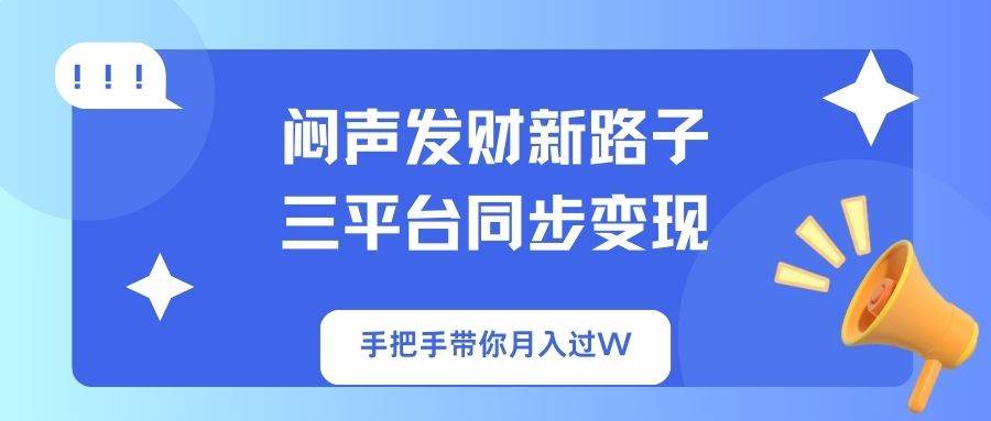 （14182期）闷声发财新路子！三平台同步变现，手把手带你月入过W-凌秋网创