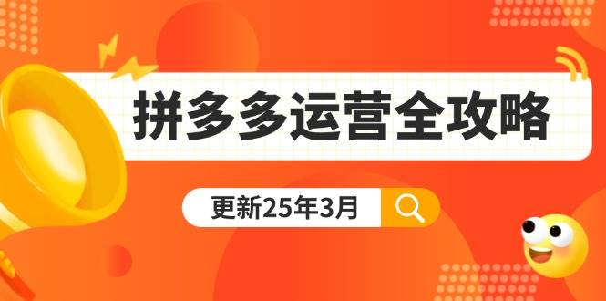 （14184期）拼多多运营全攻略：从0到日销千单,爆款内功+付费推广+黑科技(更新25年3月)-凌秋网创