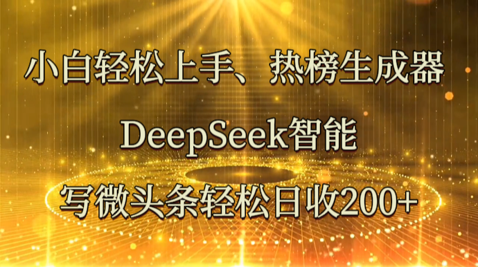 小白轻松上手、热榜生成器 DeepSeek智能写微头条轻松日收200+-凌秋网创