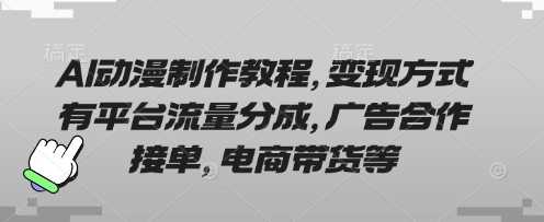AI动漫制作教程，变现方式有平台流量分成，广告合作接单，电商带货等-凌秋网创