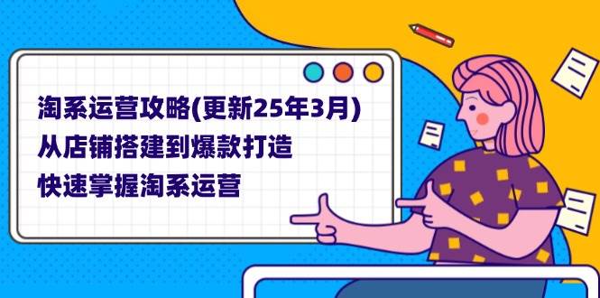 （14190期）淘系运营攻略(更新25年3月) 从店铺搭建到爆款打造，快速掌握淘系运营-凌秋网创