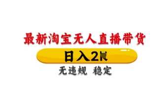最新淘宝无人直播带货，日入数张，不违规不封号，独家技术，操作简单【揭秘】-凌秋网创